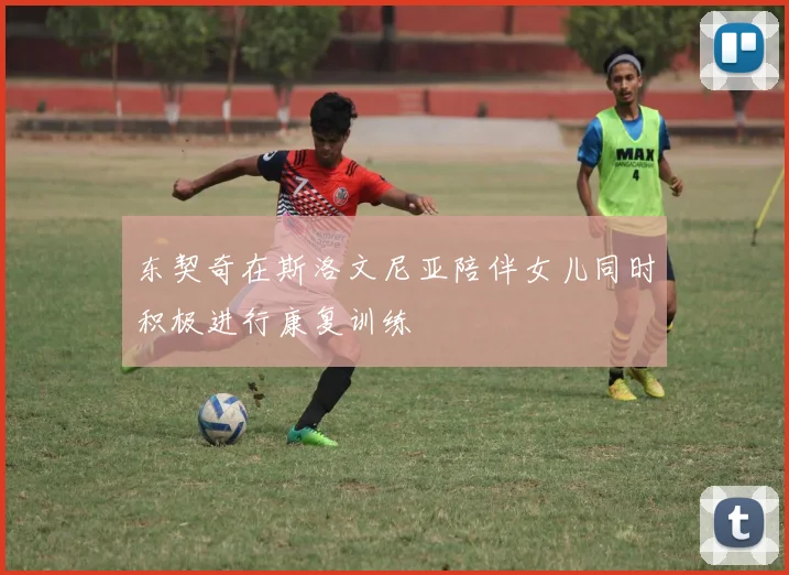 东契奇在斯洛文尼亚陪伴女儿同时积极进行康复训练
