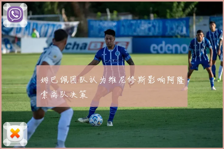 姆巴佩团队认为维尼修斯影响阿隆索离队决策