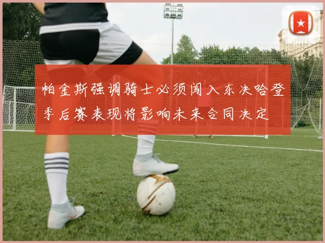 帕金斯强调骑士必须闯入东决哈登季后赛表现将影响未来合同决定