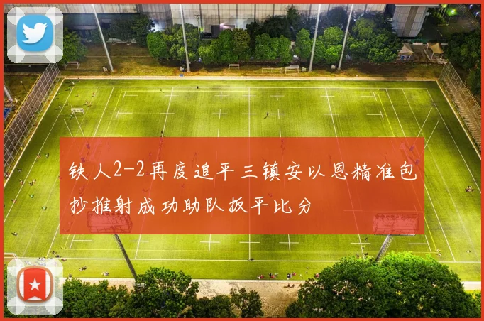 铁人2-2再度追平三镇安以恩精准包抄推射成功助队扳平比分