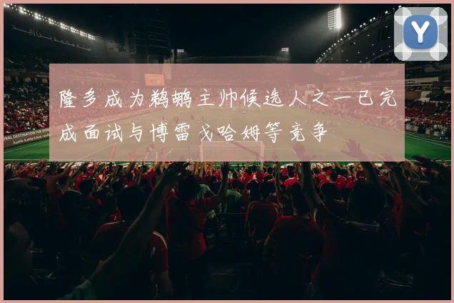 隆多成为鹈鹕主帅候选人之一已完成面试与博雷戈哈姆等竞争