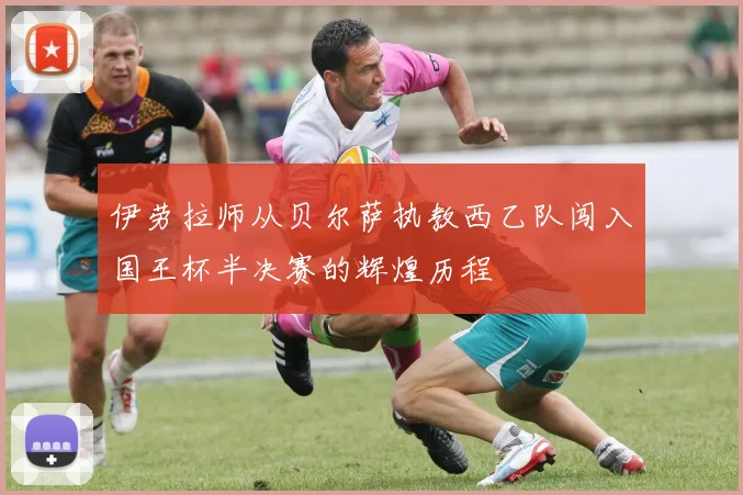 伊劳拉师从贝尔萨执教西乙队闯入国王杯半决赛的辉煌历程