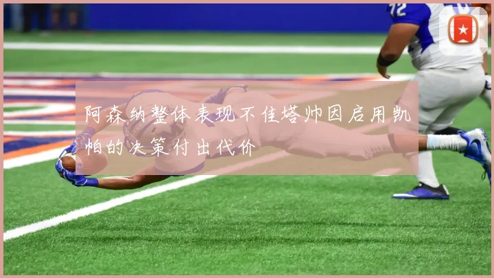 阿森纳整体表现不佳塔帅因启用凯帕的决策付出代价