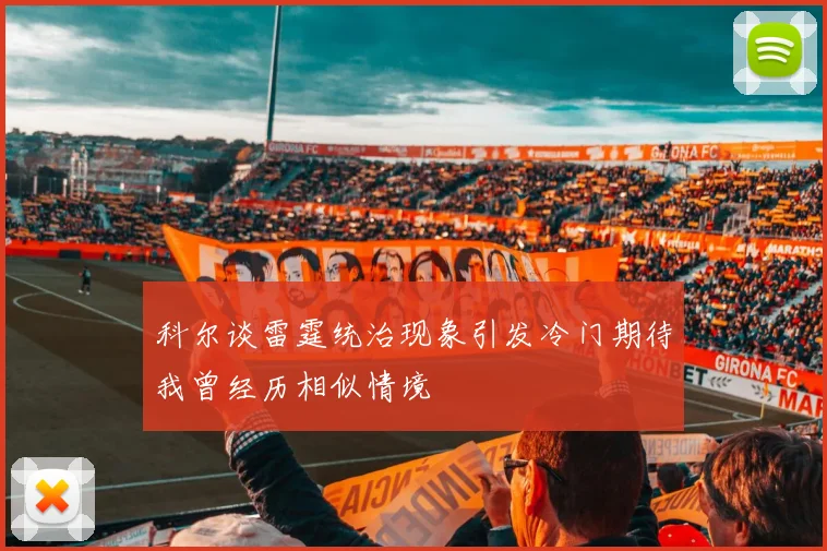 科尔谈雷霆统治现象引发冷门期待我曾经历相似情境