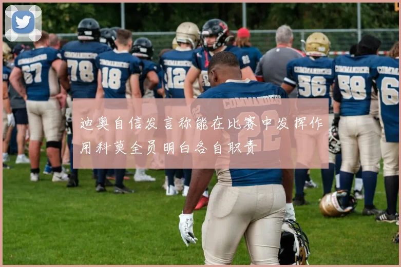 迪奥自信发言称能在比赛中发挥作用科莫全员明白各自职责