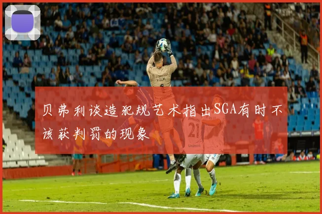 贝弗利谈造犯规艺术指出SGA有时不该获判罚的现象