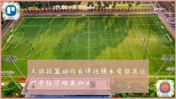 文班投篮动作自律性强米奇称其让对手防守难度加大